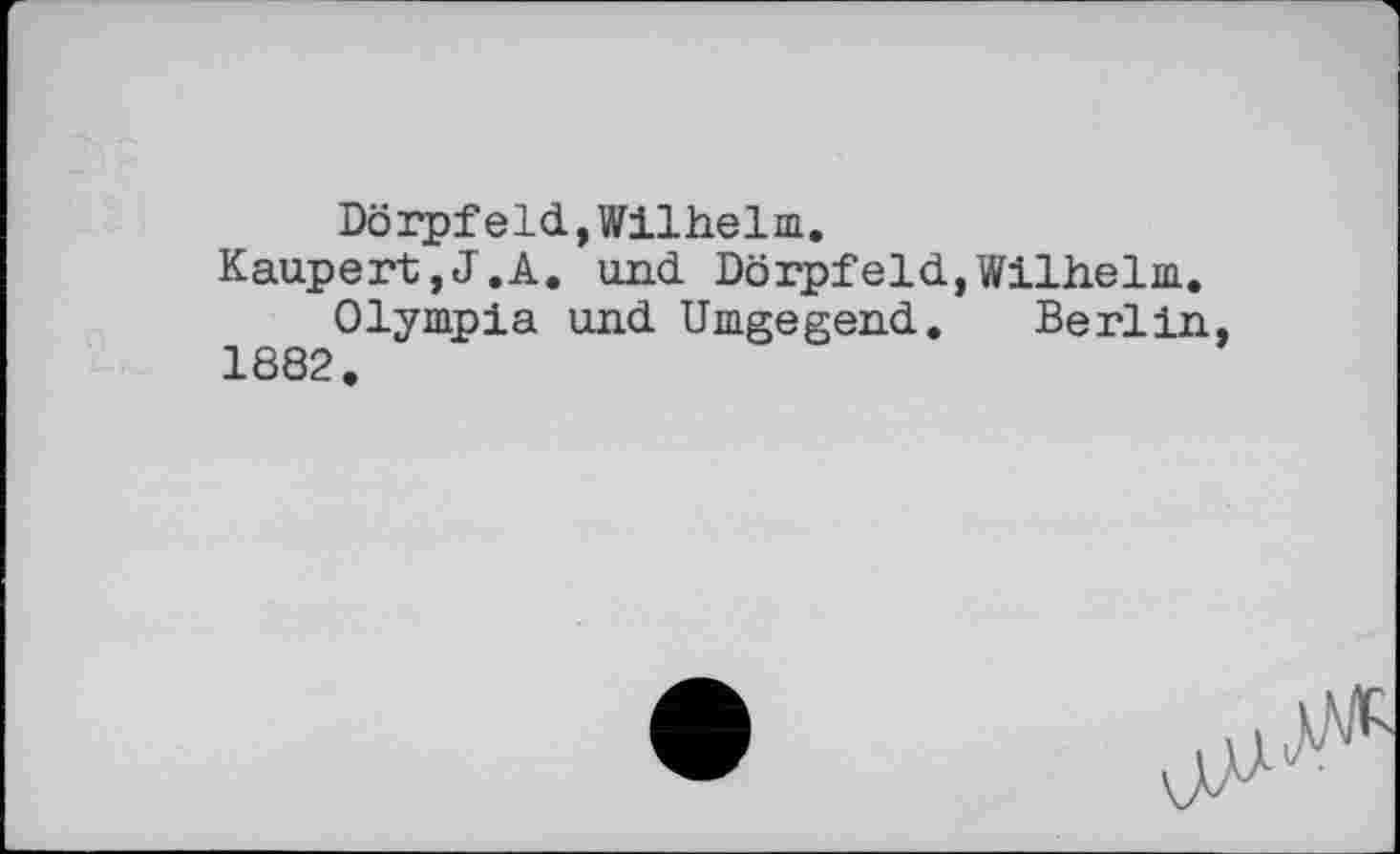 ﻿Dörpf eld, Wilhelm.
Kaupert,J.A. und Dörpfeld,Wilhelm.
Olympia und Umgegend. Berlin 1882.